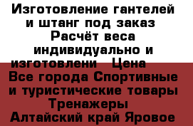 Изготовление гантелей и штанг под заказ. Расчёт веса индивидуально и изготовлени › Цена ­ 1 - Все города Спортивные и туристические товары » Тренажеры   . Алтайский край,Яровое г.